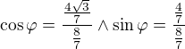 $\cos \varphi =\frac{\frac{4\sqrt{3}}{7}}{\frac{8}{7}}\wedge \sin \varphi =\frac{\frac{4}{7}}{\frac{8}{7}}$