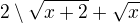 $2\setminus \sqrt{x+2}+\sqrt{x}$