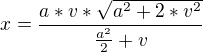 $x= \frac{a*v*\sqrt{a^{2}+2*v^{2}}}{\frac{a^{2}}{2}+v}$