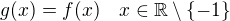 $g(x)=f(x)\quad x\in\mathbb{R}\setminus \{-1\}$