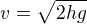 $v = \sqrt{2hg}$