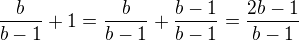 $\frac{b}{b-1} + 1 = \frac{b}{b-1} + \frac{b-1}{b-1} = \frac{2b-1}{b-1}$