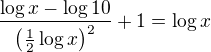$\frac{\log x-\log 10}{\left(\frac12\log x\right)^2}+1=\log x$