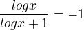 $\frac{logx}{logx+1} = -1$