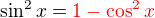 $ \sin^2x = \color{red}1-\cos^2x$