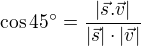 $\cos 45^{\circ} = \frac{|\vec{s}.\vec{v}|}{|\vec{s}|\cdot|\vec{v}|}$