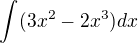 $\int_{}^{} (3x^{2}-2x^{3}) dx$