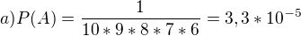 $a) P(A)=\frac{1}{10*9*8*7*6}=3,3*10^{-5}$