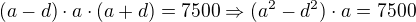 $(a-d)\cdot a\cdot (a+d) = 7500\Rightarrow (a^2-d^2)\cdot a=7500$