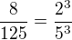 $\frac 8{125}=\frac{2^3}{5^3}$