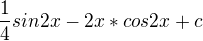 $ \frac{1} {4} sin2x - 2x * cos2x +c$