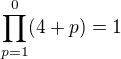 $\prod_{p=1}^{0} (4 +p) = 1 $