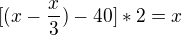 $[(x-\frac{x}{3}) -40]*2=x$