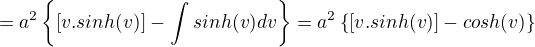 $=a^{2}\{[v.sinh(v)]-\int_{}^{}sinh(v)dv\}=a^{2}\{[v.sinh(v)]-cosh(v)\}$