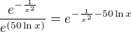 $\frac{e^{-\frac{1}{x^2}}}{e^{(50\ln x)}}={e^{-\frac{1}{x^2}-50\ln x}}$