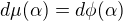 $d\mu(\alpha) = d\phi (\alpha)$
