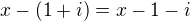$x-(1+i)=x-1-i$