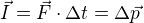 $\vec{I}=\vec{F}\cdot \Delta t=\Delta \vec{p}$