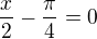 $\frac{x}{2}-\frac{\pi }{4}=0$