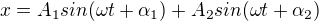 $x=A_1 sin(\omega t+\alpha_1) + A_2 sin(\omega t+\alpha_2)$