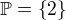 $\mathbb{P}=\{2\}$