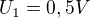 $U_{1}= 0,5V$