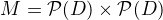 $M=\mathcal P(D)\times\mathcal P(D)$