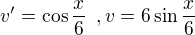 $v'=\cos{\frac x6}\enspace, v=6\sin{\frac x6}$