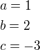 $a=1\nlb=2\nlc=-3$