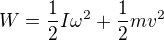 $W=\frac{1}{2}I \omega^2+\frac12mv^2$