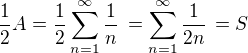 $\frac{1}{2} A =\frac{1}{2}\sum_{n=1}^\infty \frac {1}{n}\,= \sum_{n=1}^\infty \frac {1}{2n}\,=S$