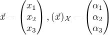 $\vec{x}=\left(\begin{matrix}x_1 \\x_2 \\ x_3\end{matrix}\right), (\vec{x})_\mathcal{X}=\left(\begin{matrix}\alpha_1 \\\alpha_2 \\ \alpha_3\end{matrix}\right)$