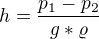 $h = \frac{p_{1}-p_{2}}{g*\varrho }$