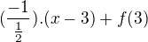 $(\frac{-1}{\frac{1}{2}}).(x-3)+f(3)$