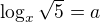 $\log_x \sqrt{5} = a$