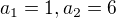 $a_1=1, a_2=6$