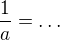 $\frac 1a = \dots$