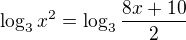 $\log_{3}x^{2} = \log_{3}\frac{8x + 10 }{2}$
