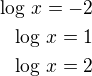 $\log\,x=-2\\\log\,x=1\\\log\,x=2$