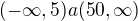 $(- \infty,5) a (50,\infty) $