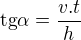$\text{tg} \alpha =\frac{v.t}{h}$