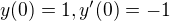 $y(0)=1, y'(0)=-1$