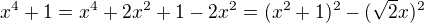 $x^4 +1= x^4+ 2x^2+1- 2x^2= (x^2+1)^2 -(\sqrt 2 x)^2$