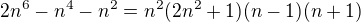 $2n^6-n^4-n^2=n^2(2n^2+1)(n-1)(n+1)$