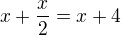 $x+\frac{x}{2}=x+4$