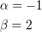 $\alpha=-1\nl \beta=2$