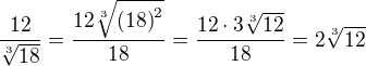 $\frac{12}{\sqrt[3]{18}}=\frac{12\sqrt[3]{\left(18\right)^2}}{18}=\frac{12\cdot 3\sqrt[3]{12}}{18}=2\sqrt[3]{12}$