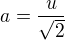$a=\frac{u}{\sqrt{2}}$
