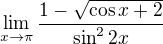 $\lim_{x\to\pi }\frac{1-\sqrt{\cos x+2}}{\sin ^{2}2x}$