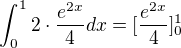 $\int_{0}^{1} 2 \cdot \frac{e^{2x}}{4} dx=[\frac{e^{2x}}{4}]^1_0$